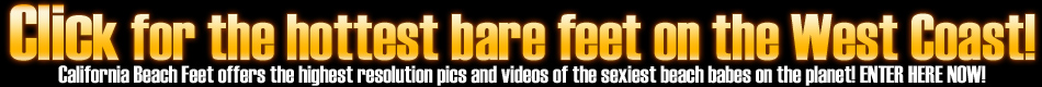 Hi-resolution foot pics and videos of barefoot Californian beach babes!