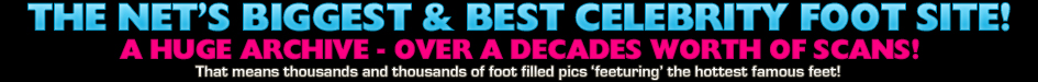 The Net's biggest & best Celebrity foot archive!